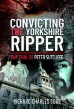 Convicting the Yorkshire Ripper The Trial of Peter Sutcliffe