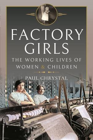 Factory Girls: The Working Lives Of Women And Children by Paul Chrystal