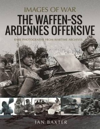 Waffen SS Ardennes Offensive: Rare Photographs From Wartime Archives by Ian Baxter
