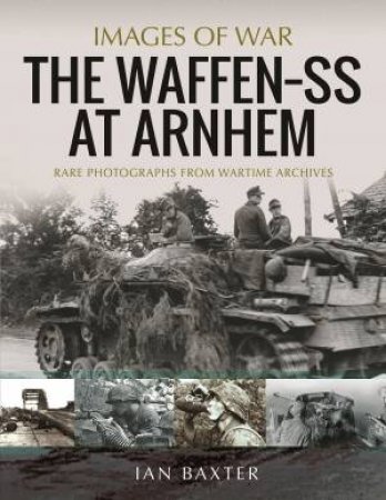 The Waffen SS At Arnhem: Rare Photographs From Wartime Archives by Ian Baxter