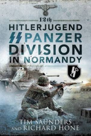12th Hitlerjugend SS Panzer Division in Normandy by TIM SAUNDERS