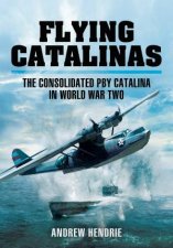 Flying Catalinas The Consoldiated PBY Catalina In WWII