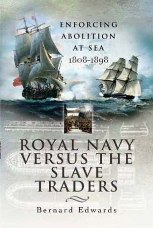Royal Navy Versus The Slave Traders: Enforcing Abolition At Sea 1808-1898 by Bernard Edwards