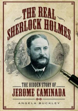 Real Sherlock Holmes: The Hidden Story Of Jerome Caminada by Angela Buckley