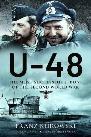 U-48: The Most Successful U-Boat Of The Second World War by Franz Kurowski