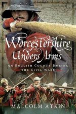 Worcestershire Under Arms An English County During The Civil Wars