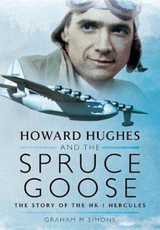 Howard Hughes And The Spruce Goose: The Story Of The HK-1 Hercules by Graham M Simons