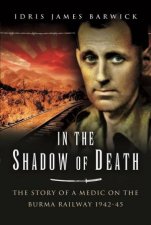 In The Shadow Of Death The Story Of A Medic On The Burma Railway 194245