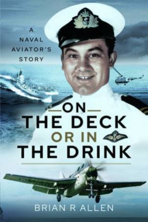On the Deck or in the Drink: A Naval Aviator's Story by BRIAN R. ALLEN