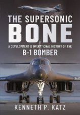 Supersonic BONE A Development And Operational History Of The B1 Bomber