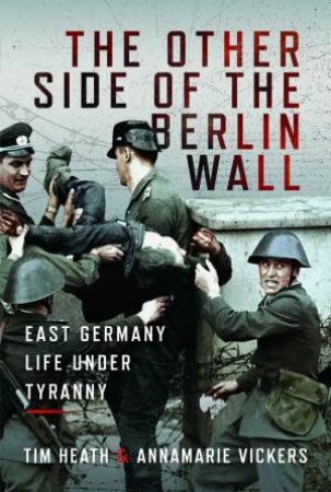 Other Side of the Berlin Wall: East Germany Life Under Tyranny by TIM HEATH