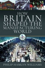 How Britain Shaped The Manufacturing World 18511951
