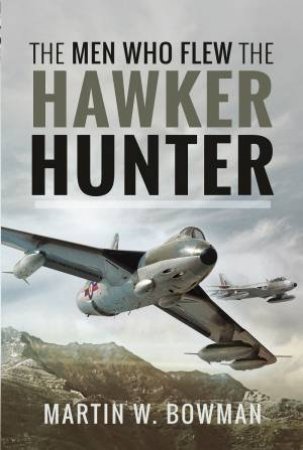 Men Who Flew The Hawker Hunter by Martin W. Bowman