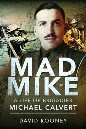 Mad Mike: A Life Of Brigadier Michael Calvert by David Rooney