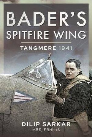 Bader's Spitfire Wing: Tangmere 1941 by Dilip Sarkar