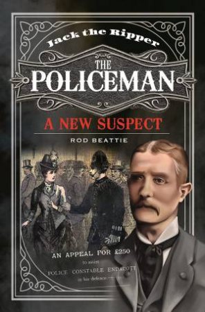 Jack The Ripper - The Policeman: A New Suspect by Rod Beattie