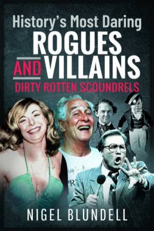 History's Most Daring Rogues And Villains: Dirty Rotten Scoundrels by Nigel Blundell