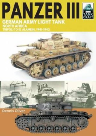 Panzer III, German Army Light Tank: North Africa, Tripoli To El Alamein 1941-1942 by Dennis Oliver