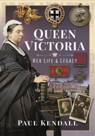 Queen Victoria: Her Life And Legacy by Paul Kendall