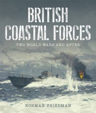 British Coastal Forces: Two World Wars and After by NORMAN FRIEDMAN