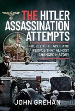 Hitler Assassination Attempts The Plots Places And People That Almost Changed History