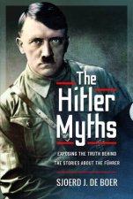 Hitler Myths Exposing The Truth Behind The Stories About The Fuhrer