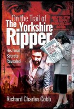 On The Trail Of The Yorkshire Ripper His Final Secrets Revealed