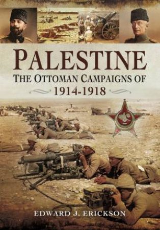 Palestine: The Ottoman Campaigns Of 1914-1918 by Edward J. Erickson