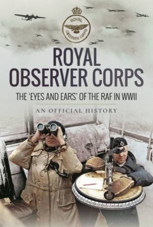 Royal Observer Corps: The Eyes And Ears Of The RAF In WWII by An Official History