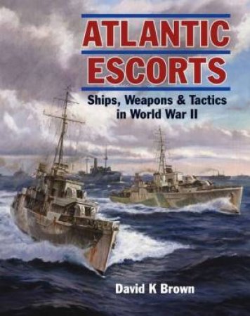 Atlantic Escorts: Ships, Weapons & Tactics In World War II by David K. Brown