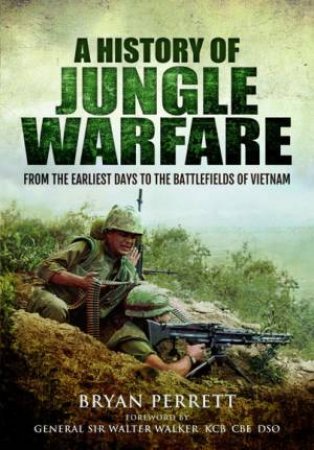 History Of Jungle Warfare: From The Earliest Days Of Forest Fighting To The Battlefields Of Vietnam by Bryan Perrett
