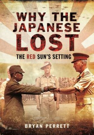 Why The Japanese Lost: The Red Sun's Setting by Bryan Perrett