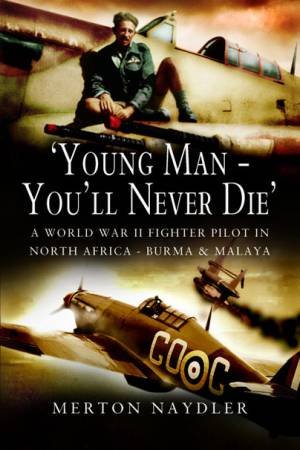 Young Man - You'll Never Die: A World War II Fighter Pilot In North Africa, Burma & Malaya by Merton Naydler