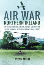 Air War Northern Ireland Britains Air Arms And The Bandit Country Of South Armagh Operation Banner 19692007