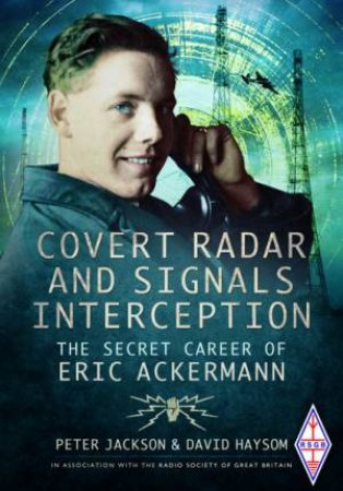Covert Radar And Signals Interception: The Secret Career Of Eric Ackermann by Peter Jackson 