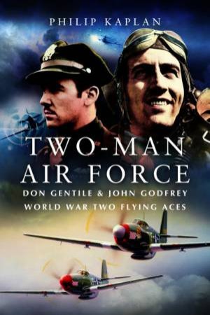Two-Man Air Force: Don Gentile & John Godfrey: World War II Flying Legends by PHILIP KAPLAN