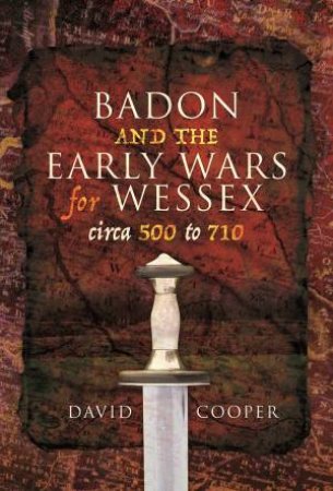 Badon And The Early Wars For Wessex, Circa 500 To 710 by David Cooper