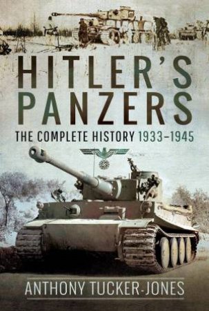 Hitler's Panzers: The Complete History 1933-1945 by ANTHONY TUCKER-JONES