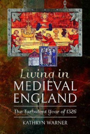 Living in Medieval England: The Turbulent Year of 1326 by KATHRYN WARNER
