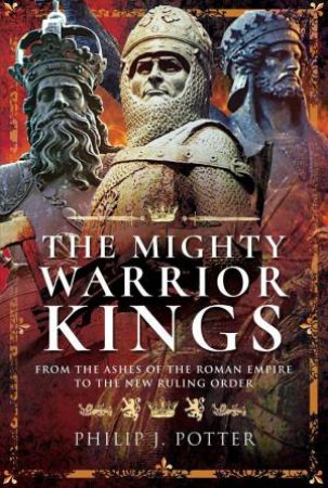 Mighty Warrior Kings: From the Ashes of the Roman Empire to the New Ruling Order