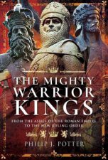 Mighty Warrior Kings From the Ashes of the Roman Empire to the New Ruling Order
