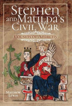 Stephen and Matilda's Civil War: Cousins of Anarchy by MATTHEW LEWIS