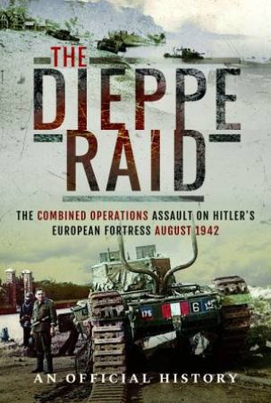 Dieppe Raid: The Combined Operations Assault on Hitler's European Fortress, August 1942 by AN OFFICIAL HISTORY