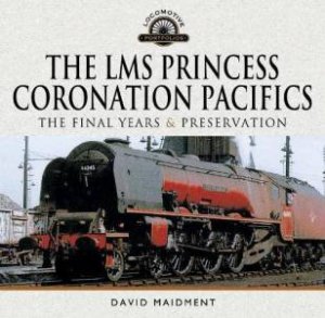 LMS Princess Coronation Pacifics, The Final Years & Preservation by DAVID MAIDMENT