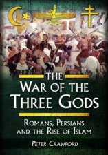 War Of The Three Gods Romans Persians And The Rise Of Islam