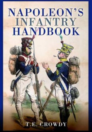 Napoleon's Infantry Handbook: An Essential Guide to Life in the Grand Army by TERRY CROWDY