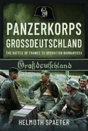 Panzerkorps Grossdeutschland: The Battle of France to Operation Barbarossa