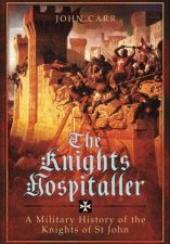 Knights Hospitaller A Military History of the Knights of St John