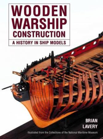 Wooden Warship Construction: A History in Ship Models by BRIAN LAVERY