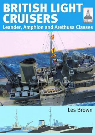 British Light Cruisers, Leander, Amphion and Arethusa Classes by LES BROWN